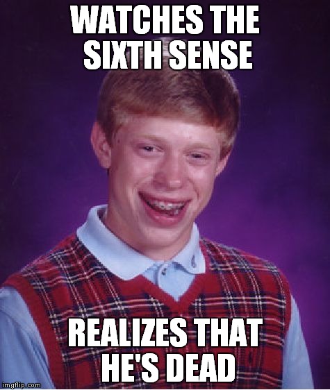 Bad Luck Brian Meme | WATCHES THE SIXTH SENSE; REALIZES THAT HE'S DEAD | image tagged in memes,bad luck brian | made w/ Imgflip meme maker