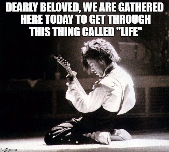 RIP PRINCE | DEARLY BELOVED, WE ARE GATHERED HERE TODAY TO GET THROUGH THIS THING CALLED "LIFE" | image tagged in prince,rip prince | made w/ Imgflip meme maker