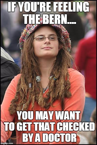 Liberal College Girl | IF YOU'RE FEELING THE BERN.... YOU MAY WANT TO GET THAT CHECKED BY A DOCTOR | image tagged in liberal college girl | made w/ Imgflip meme maker
