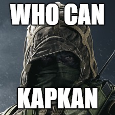 How to motivate your freind when it is 5 vs. 1 in Rainbow six siege | WHO CAN; KAPKAN | image tagged in pc gaming | made w/ Imgflip meme maker