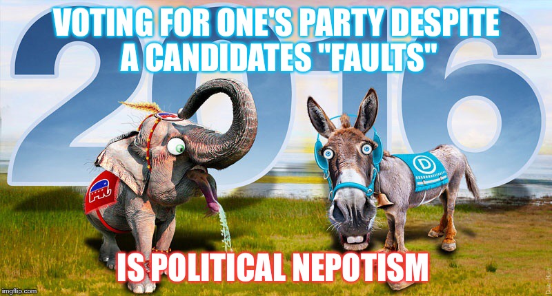 Candidates "Faults" | VOTING FOR ONE'S PARTY DESPITE A CANDIDATES "FAULTS"; IS POLITICAL NEPOTISM | image tagged in political,fault,candidates,hillary clinton,donkey,elephant | made w/ Imgflip meme maker