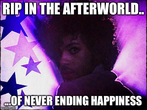 Prince, RIP | RIP IN THE AFTERWORLD.. ...OF NEVER ENDING HAPPINESS | image tagged in prince,rip | made w/ Imgflip meme maker