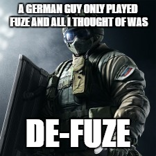 Those Germans and their explosives | A GERMAN GUY ONLY PLAYED FUZE AND ALL I THOUGHT OF WAS; DE-FUZE | image tagged in gaming | made w/ Imgflip meme maker