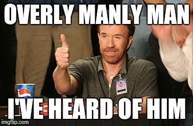 Chuck Norris Approves Meme | OVERLY MANLY MAN; I'VE HEARD OF HIM | image tagged in memes,chuck norris approves | made w/ Imgflip meme maker