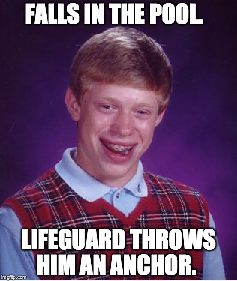 Bad Luck Brian Meme | FALLS IN THE POOL. LIFEGUARD THROWS HIM AN ANCHOR. | image tagged in memes,bad luck brian | made w/ Imgflip meme maker