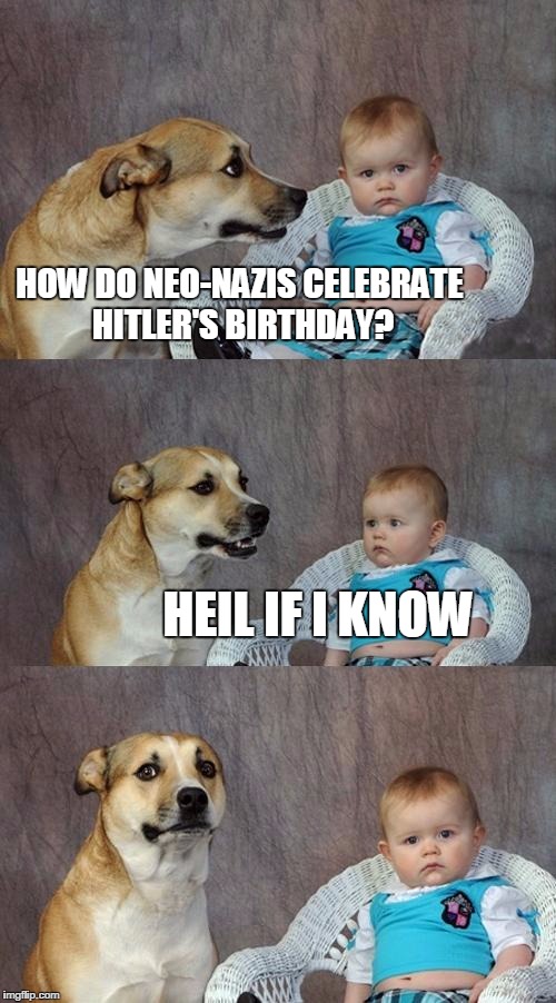 Dad Joke Dog | HOW DO NEO-NAZIS CELEBRATE HITLER'S BIRTHDAY? HEIL IF I KNOW | image tagged in memes,dad joke dog | made w/ Imgflip meme maker