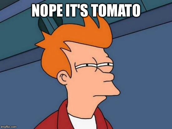 Futurama Fry Meme | NOPE IT'S TOMATO | image tagged in memes,futurama fry | made w/ Imgflip meme maker