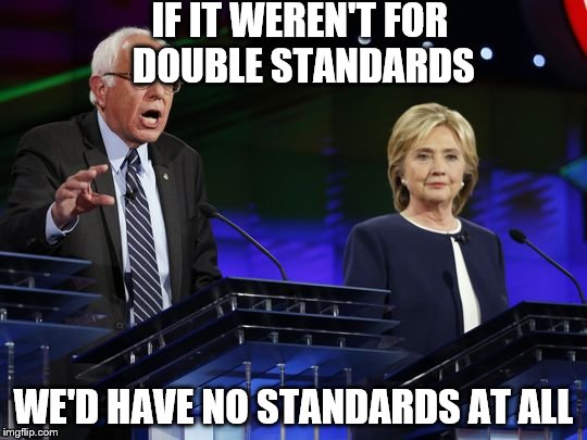 Silly Democrats | IF IT WEREN'T FOR DOUBLE STANDARDS WE'D HAVE NO STANDARDS AT ALL | image tagged in silly democrats | made w/ Imgflip meme maker