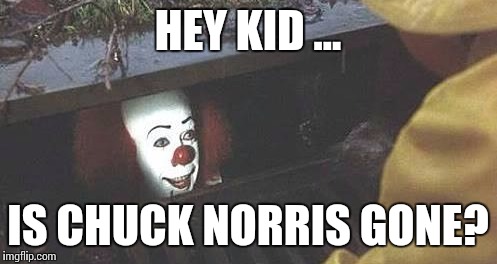 Bad Larp Advice Clown | HEY KID ... IS CHUCK NORRIS GONE? | image tagged in bad larp advice clown | made w/ Imgflip meme maker