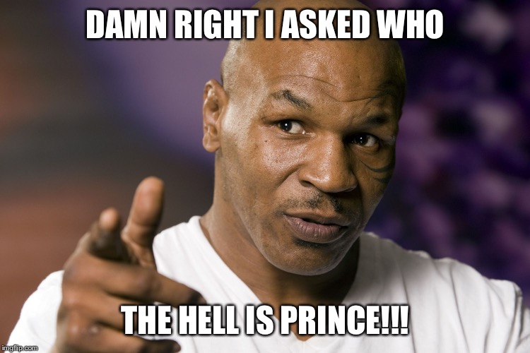 Mike Tyson  | DAMN RIGHT I ASKED WHO; THE HELL IS PRINCE!!! | image tagged in mike tyson | made w/ Imgflip meme maker