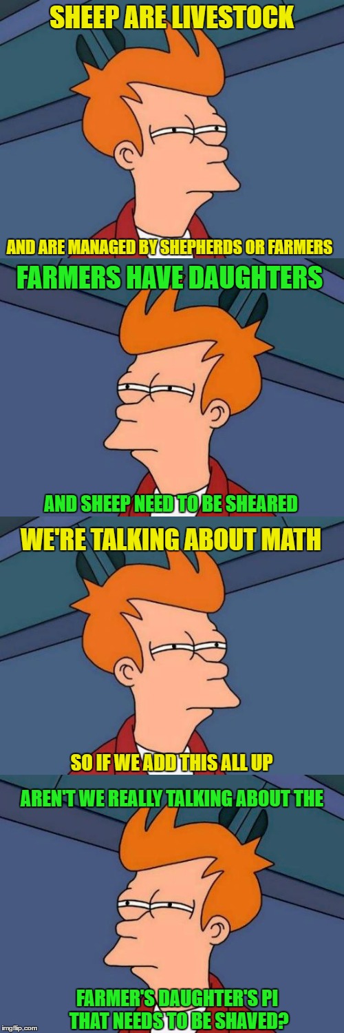 SHEEP ARE LIVESTOCK AND ARE MANAGED BY SHEPHERDS OR FARMERS FARMERS HAVE DAUGHTERS AND SHEEP NEED TO BE SHEARED WE'RE TALKING ABOUT MATH SO  | made w/ Imgflip meme maker