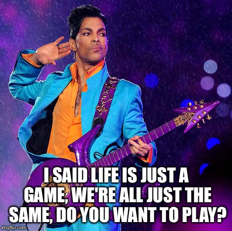 I SAID LIFE IS JUST A GAME, WE'RE ALL JUST THE SAME, DO YOU WANT TO PLAY? | image tagged in prince,funk | made w/ Imgflip meme maker
