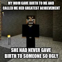 Derp SSundee Strikes Again... | MY MOM GAVE BIRTH TO ME AND CALLED ME HER GREATEST ACHIEVEMENT; SHE HAD NEVER GAVE BIRTH TO SOMEONE SO UGLY | image tagged in derp ssundee strikes again | made w/ Imgflip meme maker