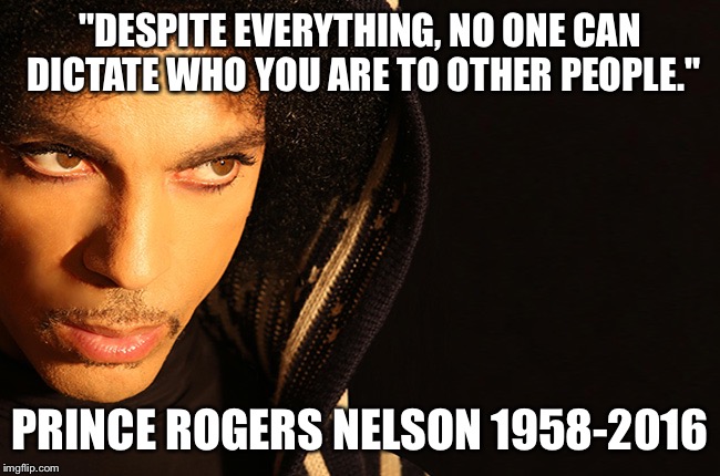 "DESPITE EVERYTHING, NO ONE CAN DICTATE WHO YOU ARE TO OTHER PEOPLE."; PRINCE ROGERS NELSON
1958-2016 | image tagged in prince | made w/ Imgflip meme maker