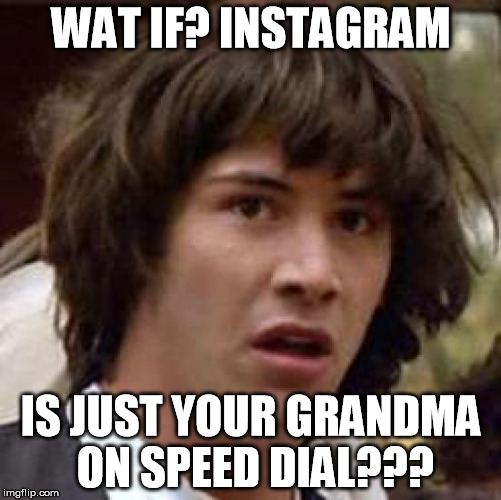 Conspiracy Keanu Meme | WAT IF? INSTAGRAM; IS JUST YOUR GRANDMA ON SPEED DIAL??? | image tagged in memes,conspiracy keanu | made w/ Imgflip meme maker