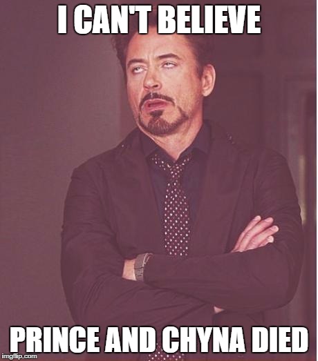 Face You Make Robert Downey Jr Meme | I CAN'T BELIEVE; PRINCE AND CHYNA DIED | image tagged in memes,face you make robert downey jr | made w/ Imgflip meme maker