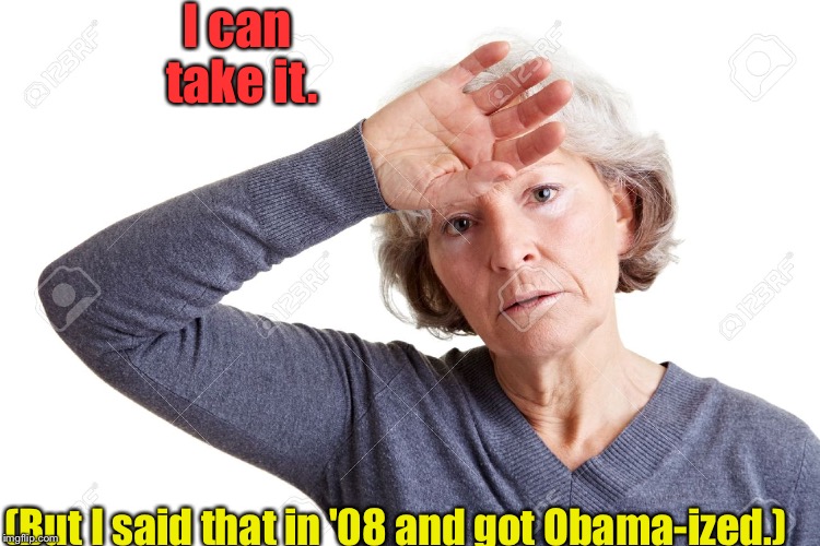 I can take it. (But I said that in '08 and got Obama-ized.) | made w/ Imgflip meme maker