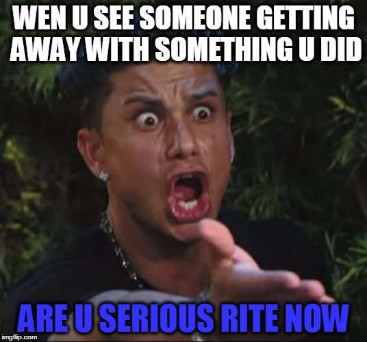 DJ Pauly D | WEN U SEE SOMEONE GETTING AWAY WITH SOMETHING U DID; ARE U SERIOUS RITE NOW | image tagged in memes,dj pauly d | made w/ Imgflip meme maker