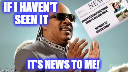 IF I HAVEN'T SEEN IT IT'S NEWS TO ME! | made w/ Imgflip meme maker