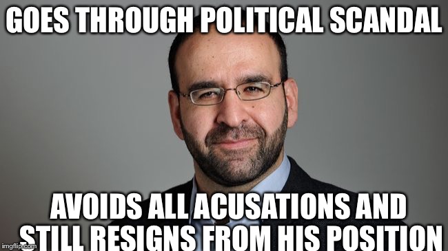 GOES THROUGH POLITICAL SCANDAL; AVOIDS ALL ACUSATIONS AND STILL RESIGNS FROM HIS POSITION | image tagged in mehmetgate | made w/ Imgflip meme maker
