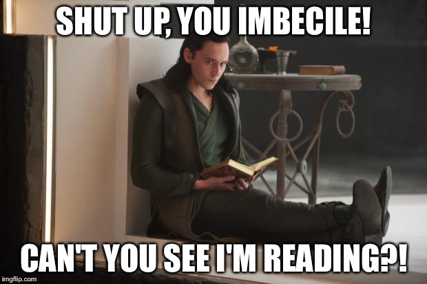 Ugh, why don't people leave you alone? | SHUT UP, YOU IMBECILE! CAN'T YOU SEE I'M READING?! | image tagged in loki book | made w/ Imgflip meme maker
