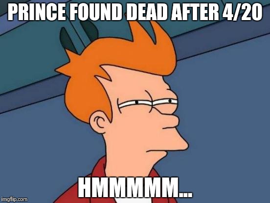 Futurama Fry Meme | PRINCE FOUND DEAD AFTER 4/20; HMMMMM... | image tagged in memes,futurama fry | made w/ Imgflip meme maker