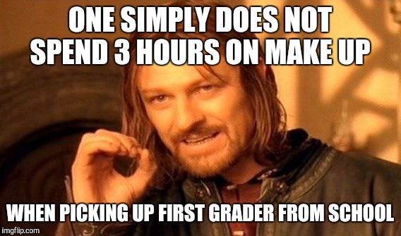 One Does Not Simply | ONE SIMPLY DOES NOT SPEND 3 HOURS ON MAKE UP; WHEN PICKING UP FIRST GRADER FROM SCHOOL | image tagged in memes,one does not simply | made w/ Imgflip meme maker