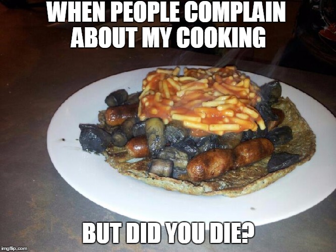 WHEN PEOPLE COMPLAIN ABOUT MY COOKING; BUT DID YOU DIE? | image tagged in bad cooking | made w/ Imgflip meme maker