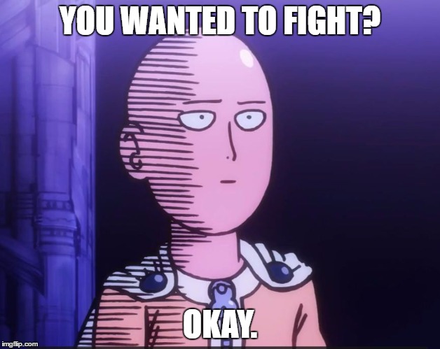 One Punch Man | YOU WANTED TO FIGHT? OKAY. | image tagged in one punch man | made w/ Imgflip meme maker