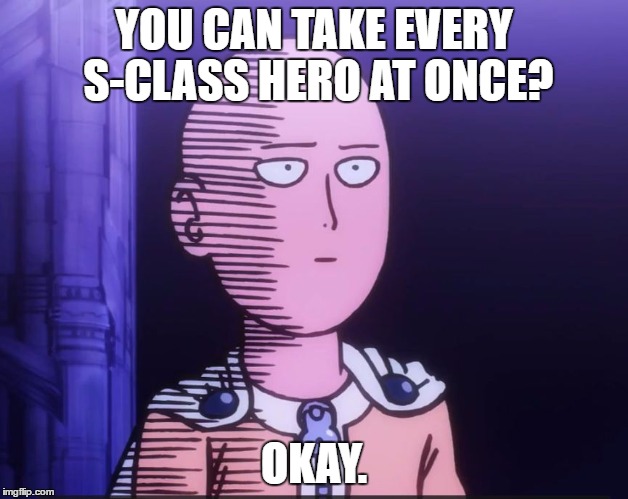 One Punch Man | YOU CAN TAKE EVERY S-CLASS HERO AT ONCE? OKAY. | image tagged in one punch man | made w/ Imgflip meme maker