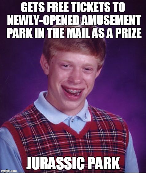 Bad Luck Brian Meme | GETS FREE TICKETS TO NEWLY-OPENED AMUSEMENT PARK IN THE MAIL AS A PRIZE; JURASSIC PARK | image tagged in memes,bad luck brian | made w/ Imgflip meme maker