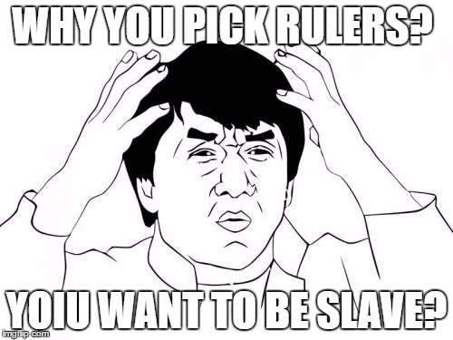 Jackie Chan WTF Meme | WHY YOU PICK RULERS? YOIU WANT TO BE SLAVE? | image tagged in memes,jackie chan wtf | made w/ Imgflip meme maker