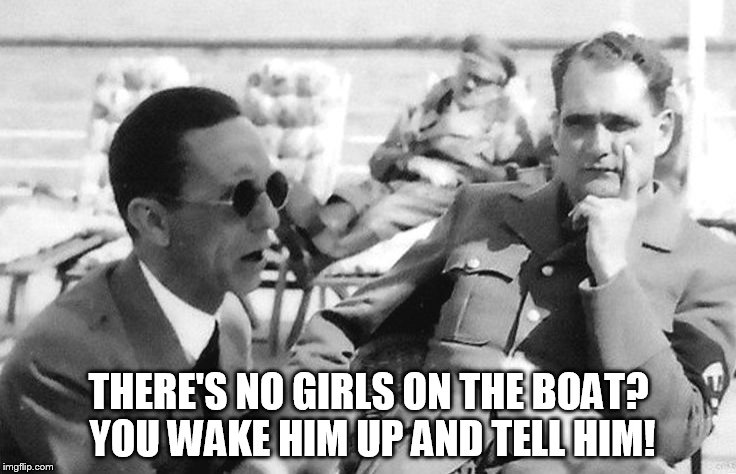 Hitler waking up to bad news | THERE'S NO GIRLS ON THE BOAT? YOU WAKE HIM UP AND TELL HIM! | image tagged in hitler | made w/ Imgflip meme maker