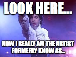 Prince | LOOK HERE... NOW I REALLY AM THE ARTIST FORMERLY KNOW AS... | image tagged in prince | made w/ Imgflip meme maker