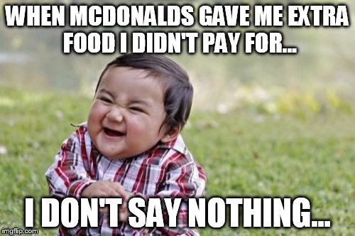 mcdonalds screwed up | WHEN MCDONALDS GAVE ME EXTRA FOOD I DIDN'T PAY FOR... I DON'T SAY NOTHING... | image tagged in memes,evil toddler | made w/ Imgflip meme maker