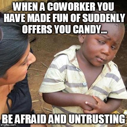 coworker funny | WHEN A COWORKER YOU HAVE MADE FUN OF SUDDENLY OFFERS YOU CANDY... BE AFRAID AND UNTRUSTING | image tagged in memes,third world skeptical kid | made w/ Imgflip meme maker