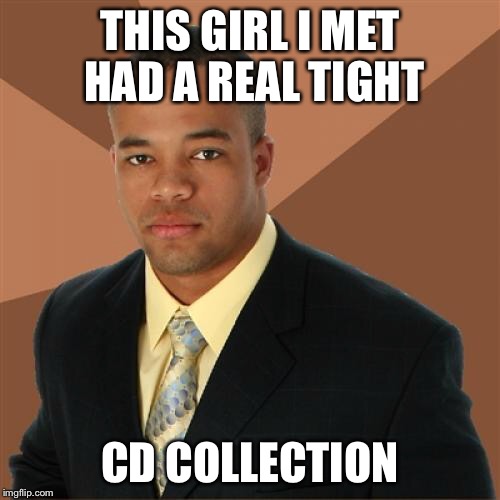 Successful Black Man | THIS GIRL I MET HAD A REAL TIGHT; CD COLLECTION | image tagged in memes,successful black man | made w/ Imgflip meme maker