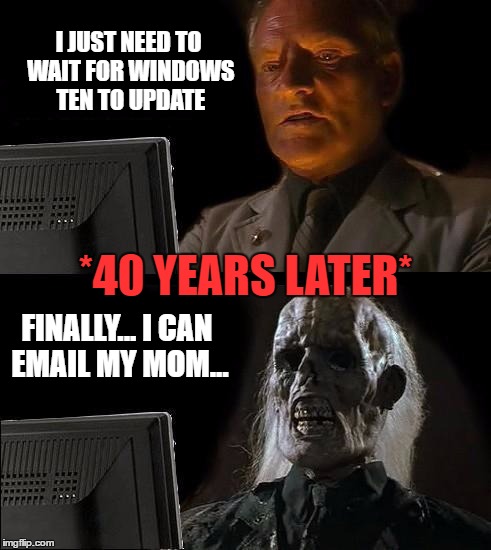 Windows Updates Be Like | I JUST NEED TO WAIT FOR WINDOWS TEN TO UPDATE; *40 YEARS LATER*; FINALLY... I CAN EMAIL MY MOM... | image tagged in memes,ill just wait here,windows 10,windows update,funny,time | made w/ Imgflip meme maker