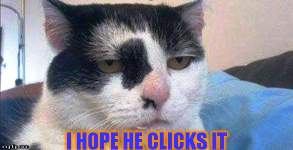 I HOPE HE CLICKS IT | made w/ Imgflip meme maker