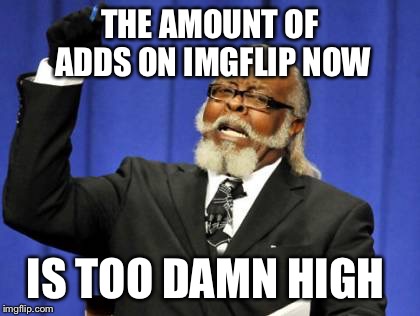 Too Damn High Meme | THE AMOUNT OF ADDS ON IMGFLIP NOW; IS TOO DAMN HIGH | image tagged in memes,too damn high | made w/ Imgflip meme maker