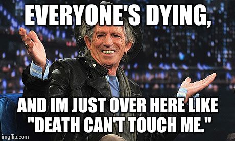 The Immortal. | EVERYONE'S DYING, AND IM JUST OVER HERE LIKE "DEATH CAN'T TOUCH ME." | image tagged in keith richards,funny,memes,life,death | made w/ Imgflip meme maker