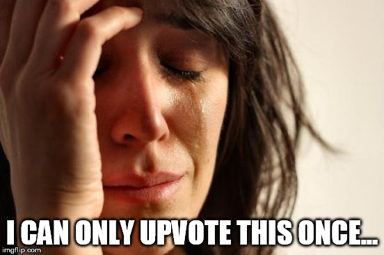 First World Problems Meme | I CAN ONLY UPVOTE THIS ONCE... | image tagged in memes,first world problems | made w/ Imgflip meme maker