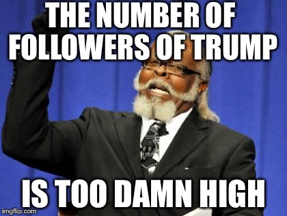 Too Damn High | THE NUMBER OF FOLLOWERS OF TRUMP; IS TOO DAMN HIGH | image tagged in memes,too damn high | made w/ Imgflip meme maker