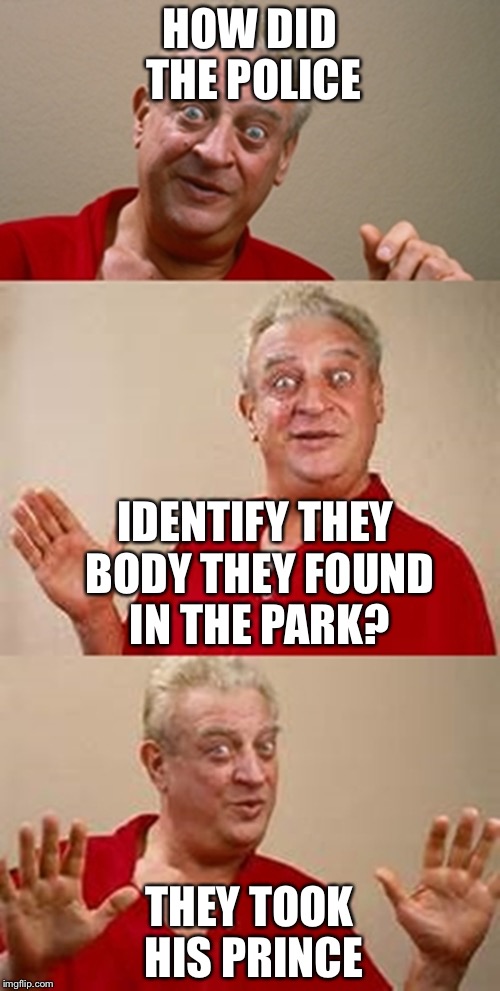 bad pun Dangerfield  | HOW DID THE POLICE; IDENTIFY THEY BODY THEY FOUND IN THE PARK? THEY TOOK HIS PRINCE | image tagged in bad pun dangerfield | made w/ Imgflip meme maker