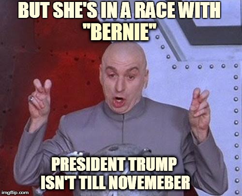 Dr Evil Laser Meme | BUT SHE'S IN A RACE WITH "BERNIE" PRESIDENT TRUMP ISN'T TILL NOVEMEBER | image tagged in memes,dr evil laser | made w/ Imgflip meme maker