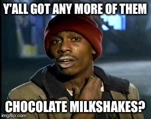 They're just GOOD! | Y'ALL GOT ANY MORE OF THEM CHOCOLATE MILKSHAKES? | image tagged in memes,yall got any more of,chocolate,milkshakes | made w/ Imgflip meme maker