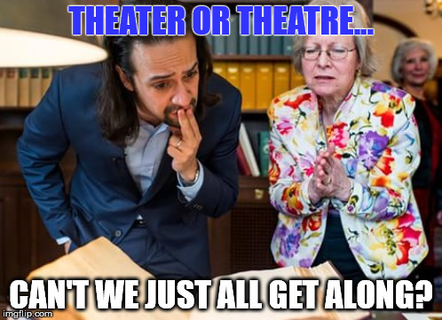 Concerned Lin-Manuel Miranda | THEATER OR THEATRE... CAN'T WE JUST ALL GET ALONG? | image tagged in concerned lin-manuel miranda | made w/ Imgflip meme maker