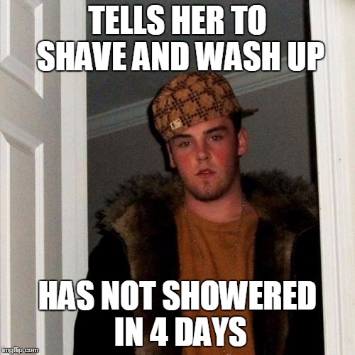 Scumbag Steve Meme | TELLS HER TO SHAVE AND WASH UP; HAS NOT SHOWERED IN 4 DAYS | image tagged in memes,scumbag steve,funny,jedarojr,gross | made w/ Imgflip meme maker