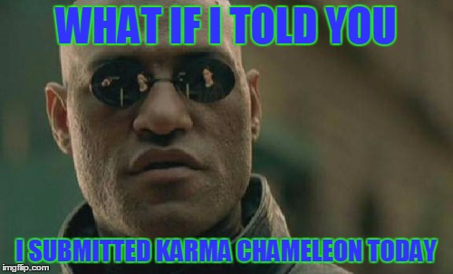 Matrix Morpheus Meme | WHAT IF I TOLD YOU I SUBMITTED KARMA CHAMELEON TODAY | image tagged in memes,matrix morpheus | made w/ Imgflip meme maker
