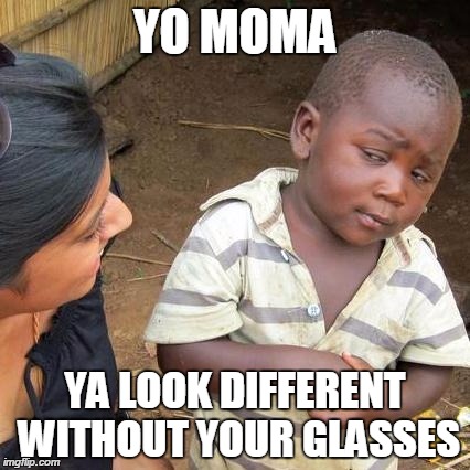 Third World Skeptical Kid Meme | YO MOMA; YA LOOK DIFFERENT WITHOUT YOUR GLASSES | image tagged in memes,third world skeptical kid | made w/ Imgflip meme maker